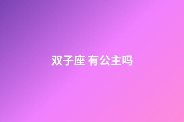 双子座 有公主吗-第1张-星座运势-玄机派